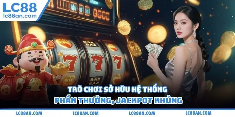 Trò chơi sở hữu hệ thống phần thưởng, jackpot khủng