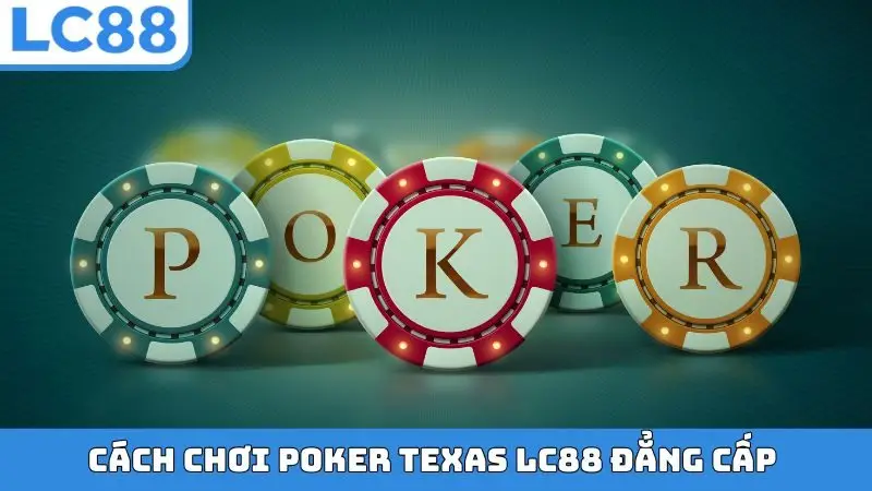 Cách chơi Poker Texas LC88 đẳng cấp