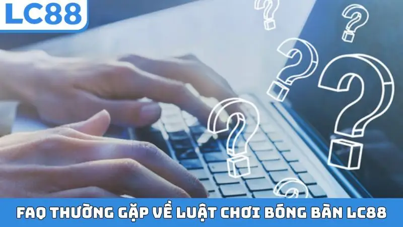 FAQ thường gặp về luật chơi bóng bàn LC88